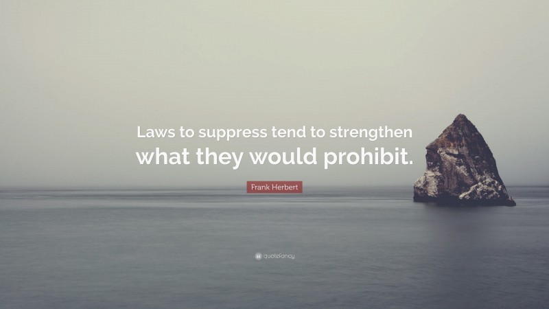 Frank Herbert Quote: “Laws to suppress tend to strengthen what they would prohibit.”