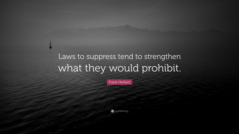 Frank Herbert Quote: “Laws to suppress tend to strengthen what they would prohibit.”