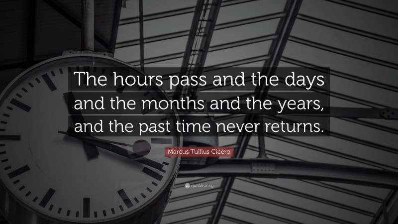 Marcus Tullius Cicero Quote: “The hours pass and the days and the months and the years, and the past time never returns.”