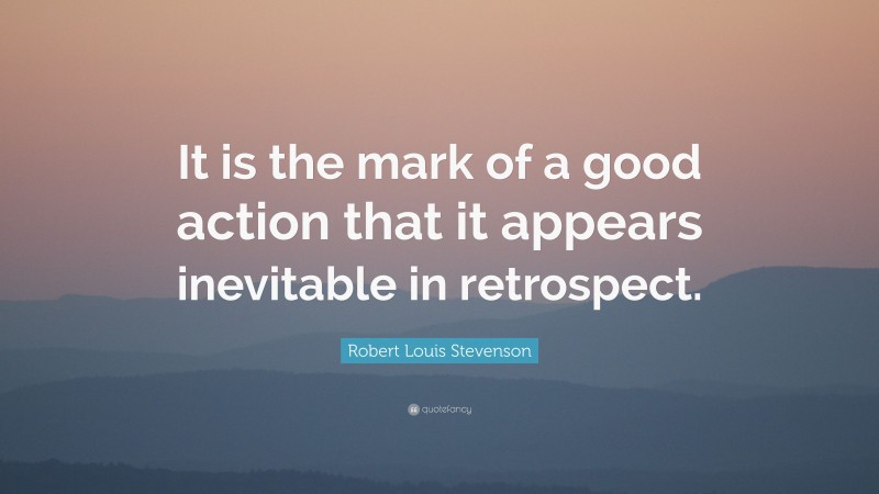 Robert Louis Stevenson Quote: “It is the mark of a good action that it appears inevitable in retrospect.”
