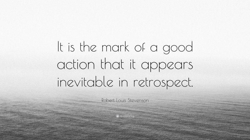 Robert Louis Stevenson Quote: “It is the mark of a good action that it appears inevitable in retrospect.”