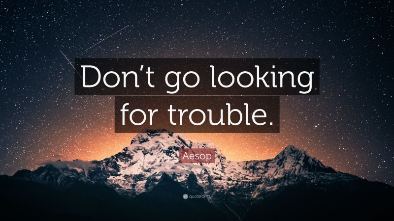 Aesop Quote: “Don’t go looking for trouble.”