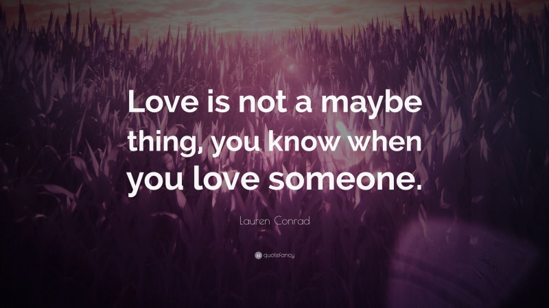 Lauren Conrad Quote: “Love is not a maybe thing, you know when you love someone.”