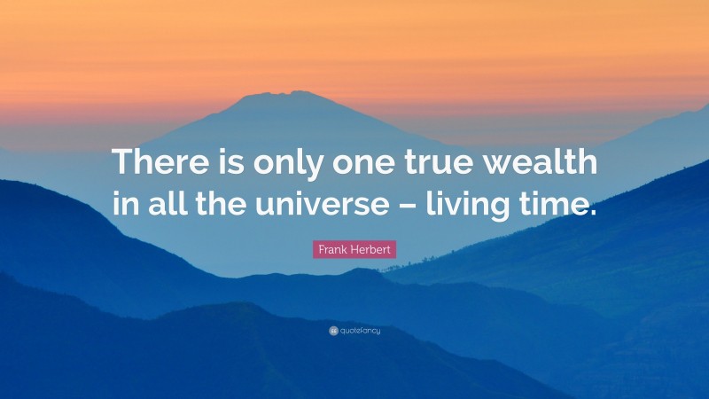 Frank Herbert Quote: “There is only one true wealth in all the universe – living time.”