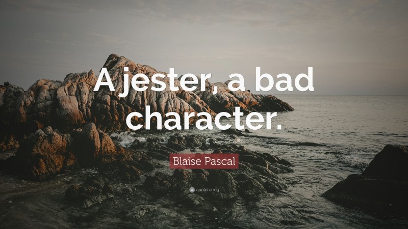 Blaise Pascal Quote: “A jester, a bad character.”