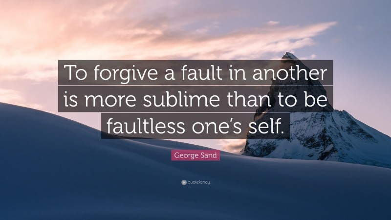 George Sand Quote: “To forgive a fault in another is more sublime than to be faultless one’s self.”