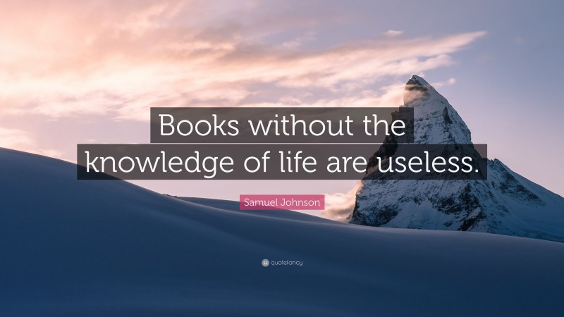 Samuel Johnson Quote: “Books without the knowledge of life are useless.”