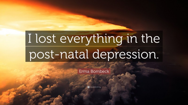 Erma Bombeck Quote: “I lost everything in the post-natal depression.”