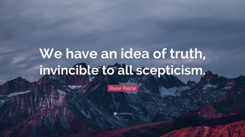 Blaise Pascal Quote: “We have an idea of truth, invincible to all scepticism.”