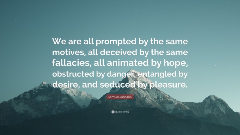 Samuel Johnson Quote: “We are all prompted by the same motives, all deceived by the same fallacies, all animated by hope, obstructed by danger, entangled by desire, and seduced by pleasure.”