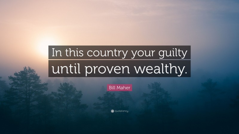 Bill Maher Quote: “In this country your guilty until proven wealthy.”