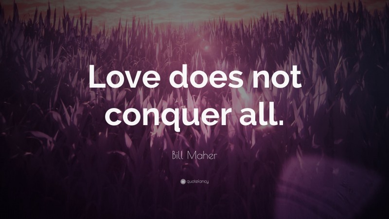 Bill Maher Quote: “Love does not conquer all.”