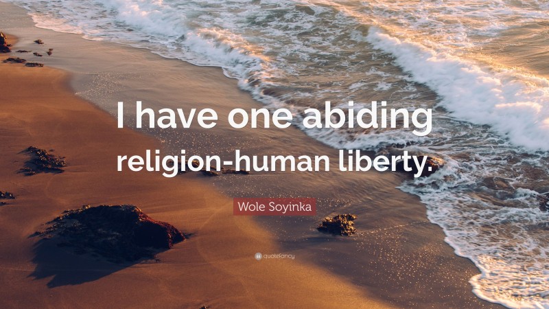 Wole Soyinka Quote: “I have one abiding religion-human liberty.”