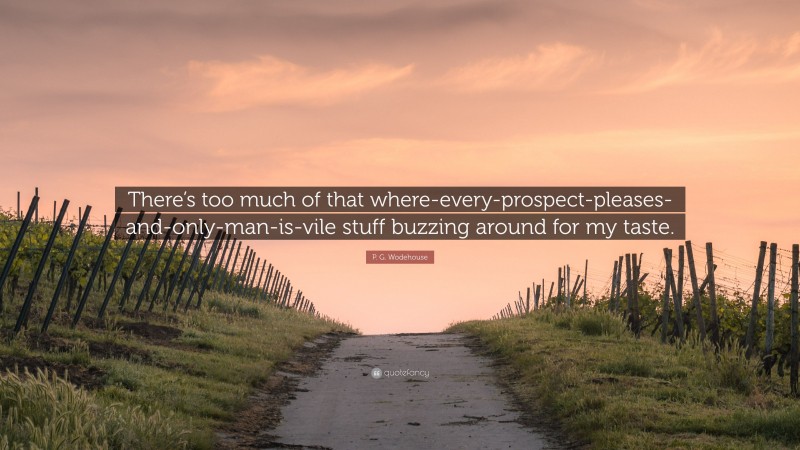 P. G. Wodehouse Quote: “There’s too much of that where-every-prospect-pleases-and-only-man-is-vile stuff buzzing around for my taste.”