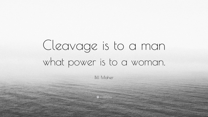 Bill Maher Quote: “Cleavage is to a man what power is to a woman.”