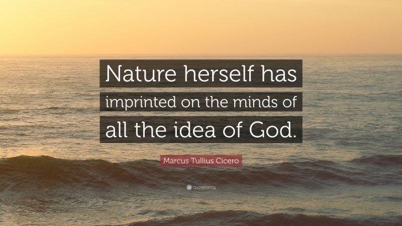 Marcus Tullius Cicero Quote: “Nature herself has imprinted on the minds of all the idea of God.”