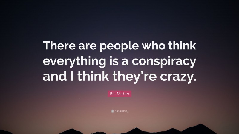 Bill Maher Quote: “There are people who think everything is a conspiracy and I think they’re crazy.”