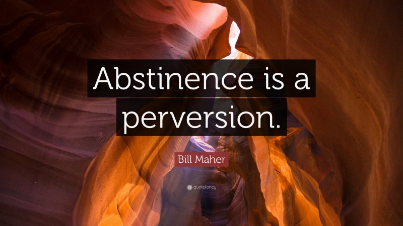Bill Maher Quote: “Abstinence is a perversion.”
