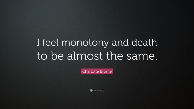 Charlotte Brontë Quote: “I feel monotony and death to be almost the same.”