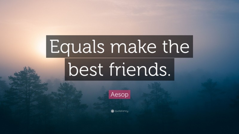 Aesop Quote: “Equals make the best friends.”