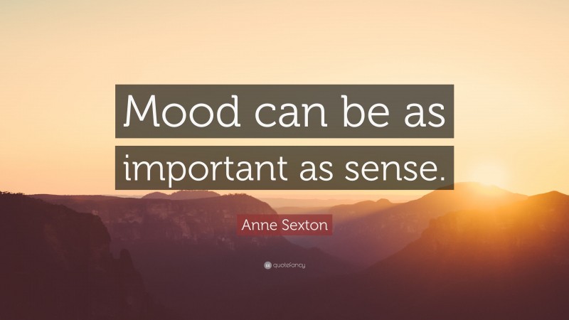 Anne Sexton Quote: “Mood can be as important as sense.”