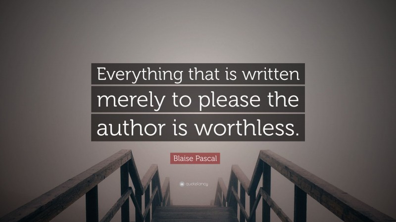 Blaise Pascal Quote: “Everything that is written merely to please the author is worthless.”