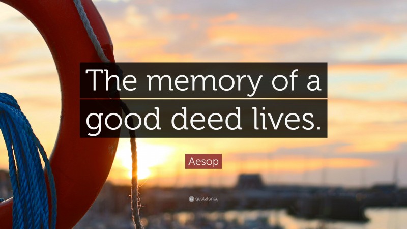 Aesop Quote: “The memory of a good deed lives.”