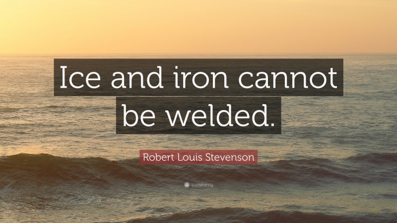 Robert Louis Stevenson Quote: “Ice and iron cannot be welded.”