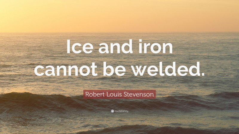 Robert Louis Stevenson Quote: “Ice and iron cannot be welded.”