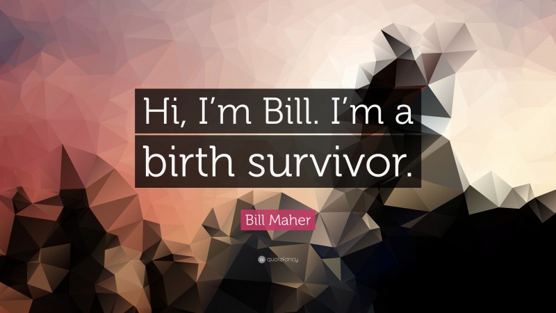 Bill Maher Quote: “Hi, I’m Bill. I’m a birth survivor.”
