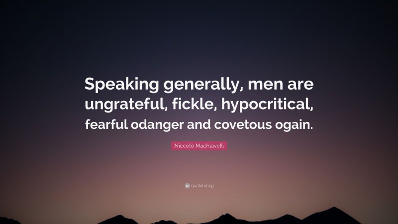 Niccolò Machiavelli Quote: “Speaking generally, men are ungrateful, fickle, hypocritical, fearful odanger and covetous ogain.”