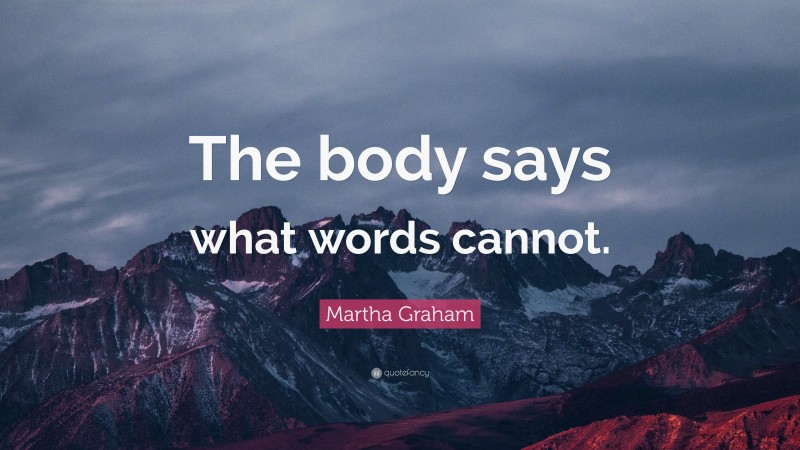 Martha Graham Quote: “The body says what words cannot.”