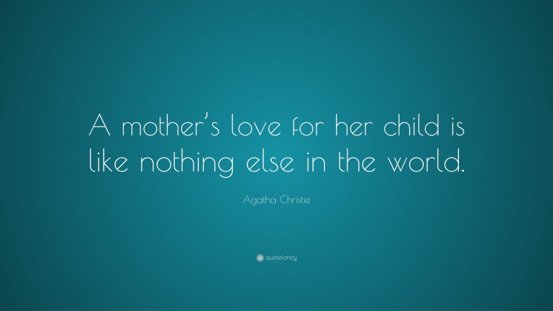 Agatha Christie Quote: “A mother’s love for her child is like nothing else in the world.”