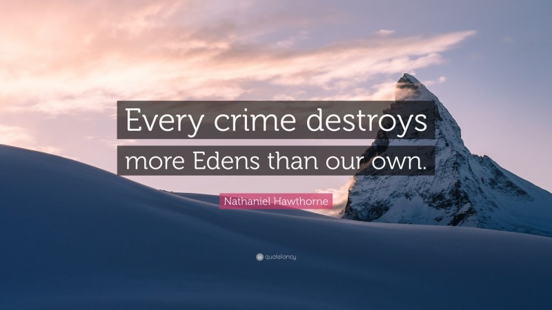 Nathaniel Hawthorne Quote: “Every crime destroys more Edens than our own.”