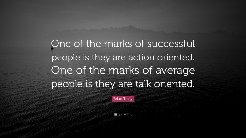 Brian Tracy Quote: “One of the marks of successful people is they are action oriented. One of the marks of average people is they are talk oriented.”