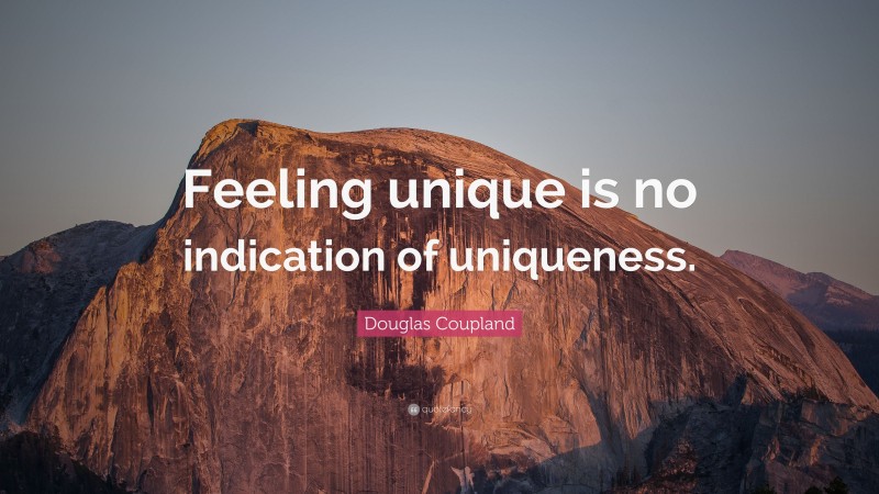 Douglas Coupland Quote: “Feeling unique is no indication of uniqueness.”