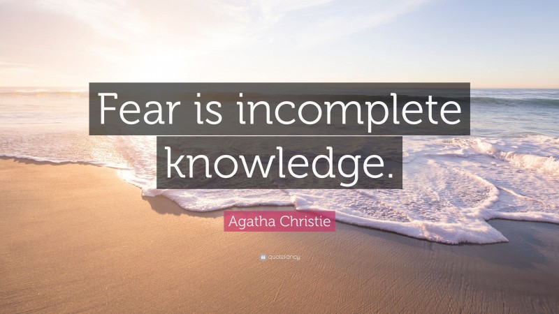 Agatha Christie Quote: “Fear is incomplete knowledge.”