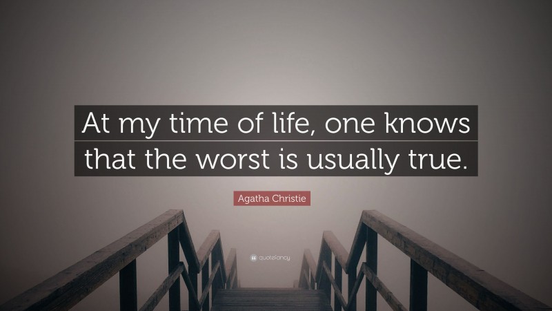 Agatha Christie Quote: “At my time of life, one knows that the worst is usually true.”