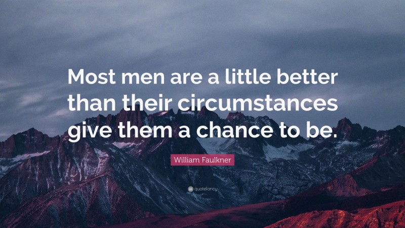 William Faulkner Quote: “Most men are a little better than their circumstances give them a chance to be.”