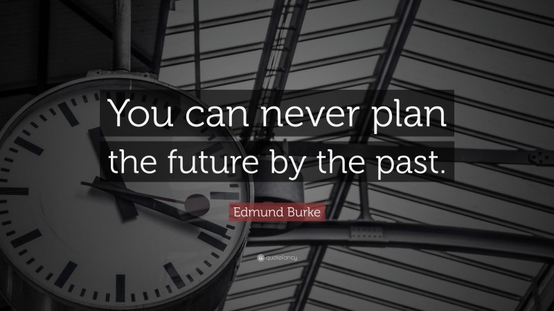 Edmund Burke Quote: “You can never plan the future by the past.”