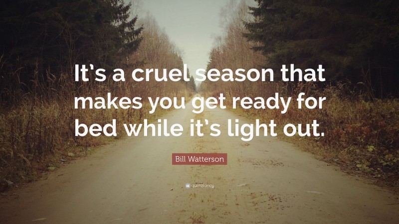 Bill Watterson Quote: “It’s a cruel season that makes you get ready for bed while it’s light out.”