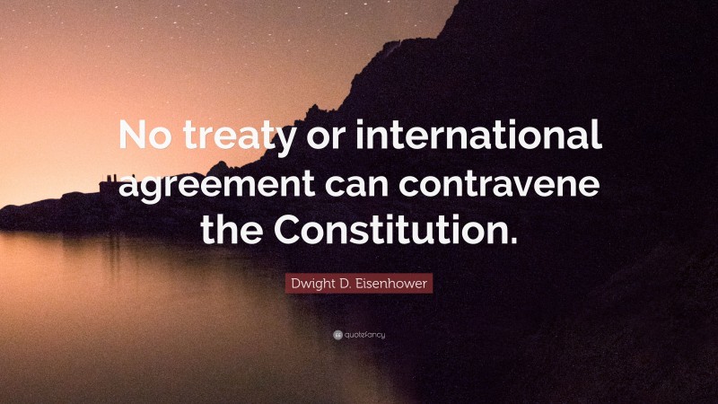 Dwight D. Eisenhower Quote: “No treaty or international agreement can contravene the Constitution.”
