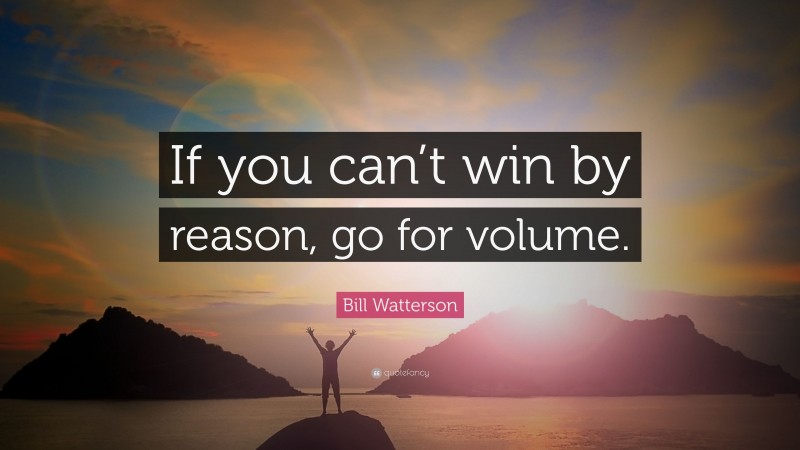 Bill Watterson Quote: “If you can’t win by reason, go for volume.”