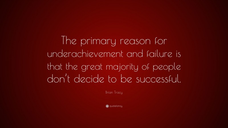 Brian Tracy Quote: “The primary reason for underachievement and failure is that the great majority of people don’t decide to be successful.”