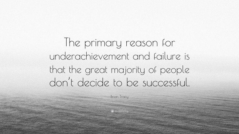 Brian Tracy Quote: “The primary reason for underachievement and failure is that the great majority of people don’t decide to be successful.”