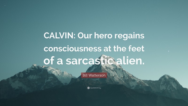 Bill Watterson Quote: “CALVIN: Our hero regains consciousness at the feet of a sarcastic alien.”