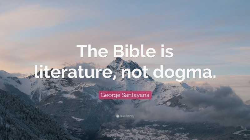 George Santayana Quote: “The Bible is literature, not dogma.”