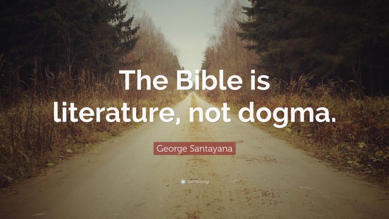 George Santayana Quote: “The Bible is literature, not dogma.”
