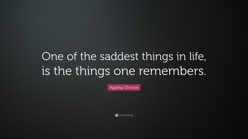 Agatha Christie Quote: “One of the saddest things in life, is the things one remembers.”
