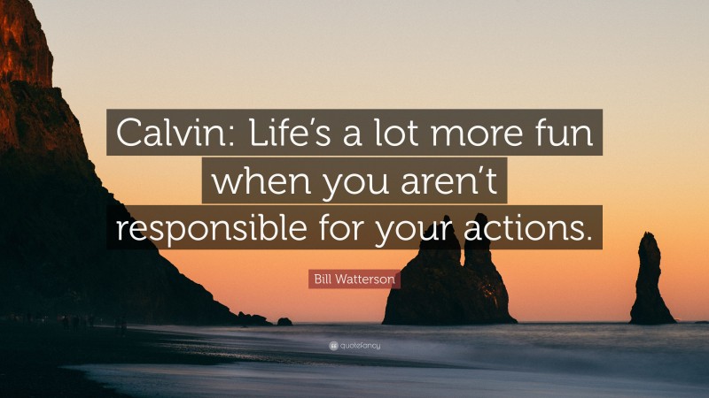 Bill Watterson Quote: “Calvin: Life’s a lot more fun when you aren’t responsible for your actions.”
